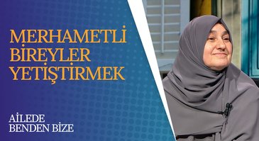 Merhametli Bireyler Yetiştirmek | Ailede Benden Bize