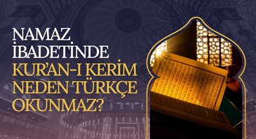 Namaz ibadetinde Kur'an-ı Kerim neden Türkçe okunamaz?