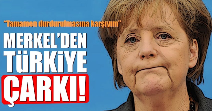 Merkel’den flaş Türkiye çarkı!