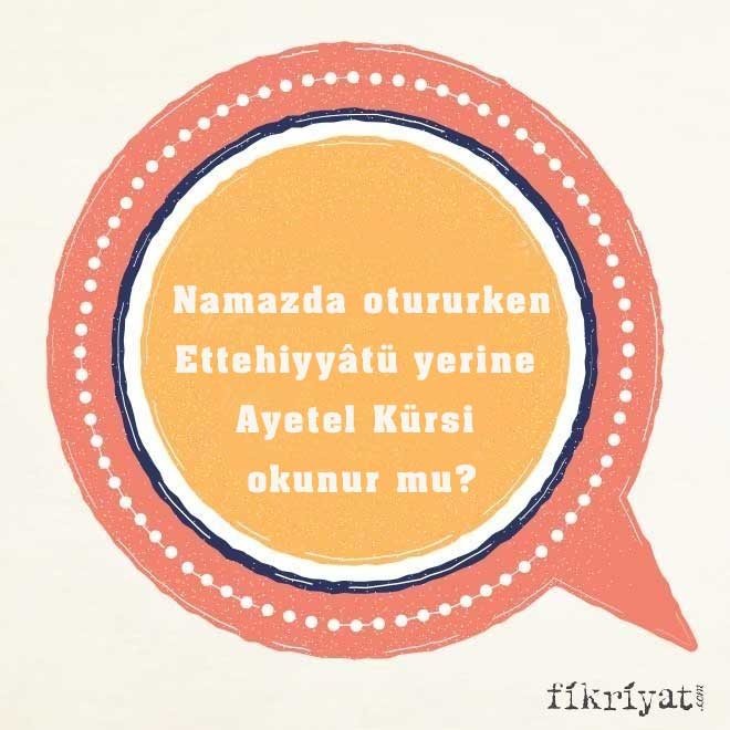 Namazda otururken Ettehiyyâtü yerine Ayetel Kürsi okunur mu?