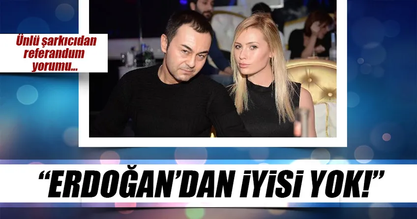Serdar Ortaç: Erdoğan’dan iyisi yok