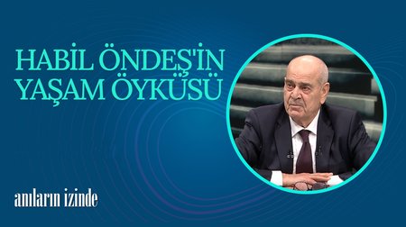 Habil Öndeş'in Hayat Hikayesi I Anıların İzinde