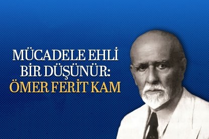 Mücadele ehli bir düşünür: Ömer Ferit Kam