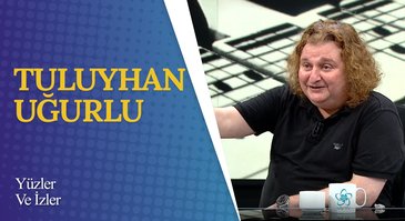 Tuluyhan Uğurlu I Yüzler ve İzler