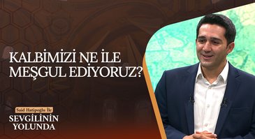 Kalbimizi Ne İle Meşgul Ediyoruz? | Sevgilinin Yolunda