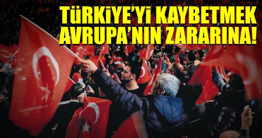 Türkiye’yi kaybetmek Avrupa’nın zararına