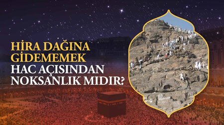 Hira Dağına gidememek hac açısından bir noksanlık mıdır?