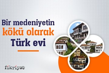 Bir medeniyetin kökü olarak Türk evi