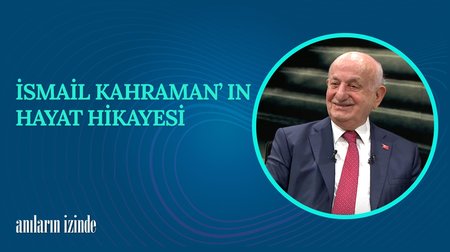 İsmail Kahraman'ın Hayat Hikayesi I Anıların İzinde