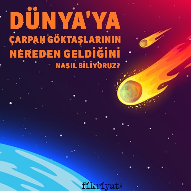 DÜNYA’YA ÇARPAN GÖKTAŞLARININ NEREDEN GELDİĞİNİ NASIL BİLİYORUZ?
