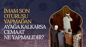 İmam son oturuşu yapmadan ayağa kalkarsa cemaat ne yapmalıdır?