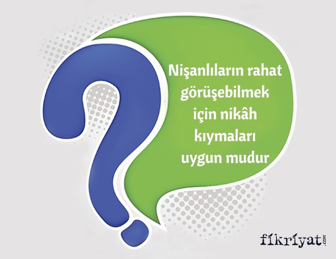 Nişanlıların rahat görüşebilmek için nikâh kıymaları uygun mudur?