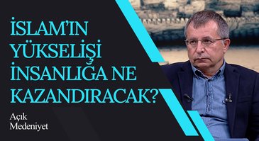 İslam'ın Yükselişi İnsanlığa Ne Kazandıracak? | Açık Medeniyet