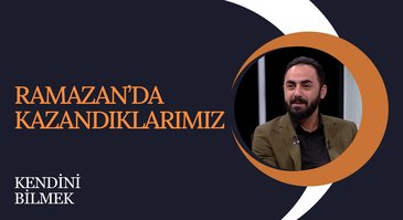 Ramazanda Kazandıklarımız | Kendini Bilmek