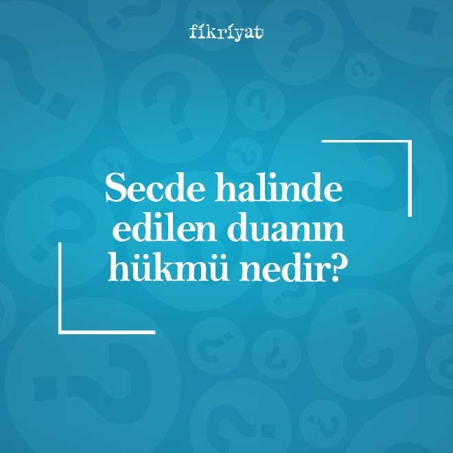 Secde halinde edilen duanın hükmü nedir?