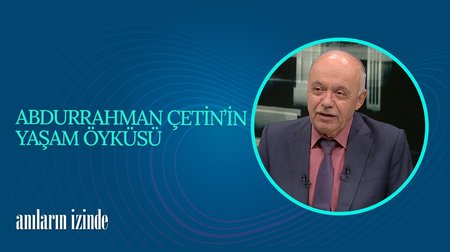 Abdurrahman Çetin'in Yaşam Öyküsü I Anıların İzinde