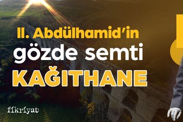 II. Abdülhamid’in gözde semti: Kağıthane