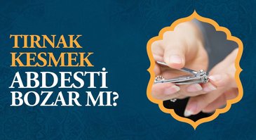 Tırnak kesmek abdesti bozar mı?