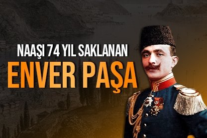 Naaşı 74 yıl saklanan Enver Paşa