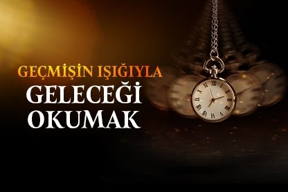 Geçmişin ışığıyla geleceği okumak