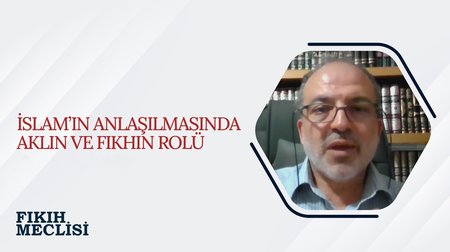 İslam'ın Anlaşılmasında Aklın ve Fıkhın Rolü | Fıkıh Meclisi