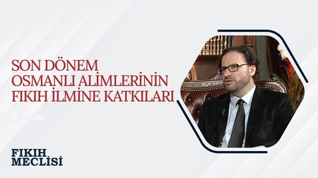 Son Dönem Osmanlı Alimlerinin Fıkıh İlmine Katkıları | Fıkıh Meclisi