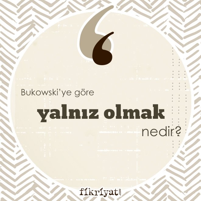 BUKOWSKI’YE GÖRE ‘YALNIZ OLMAK’ NEDİR?