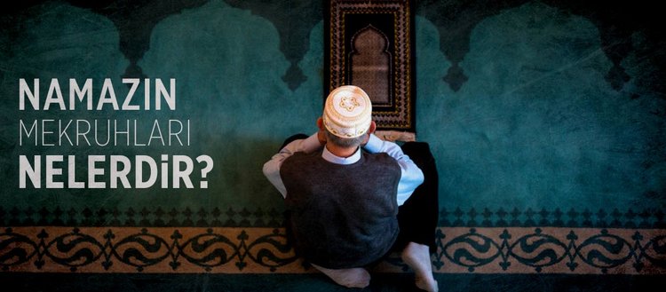 namazin mekruhlari nelerdir namazda mekruh sayilan seyler neler maddeler halinde namazin mekruhlari fikriyat