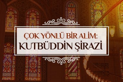 Çok yönlü bir alim: Kutbüddin Şirazi