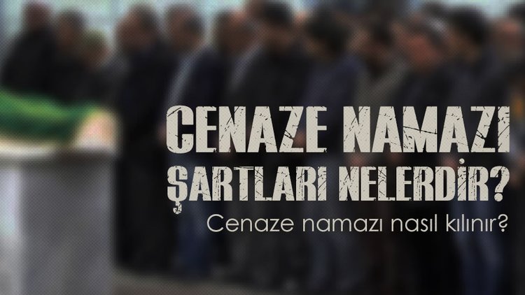 Cenaze namazı şartları nelerdir? Cenaze namazı nasıl kılınır? Cenaze namazı duaları…