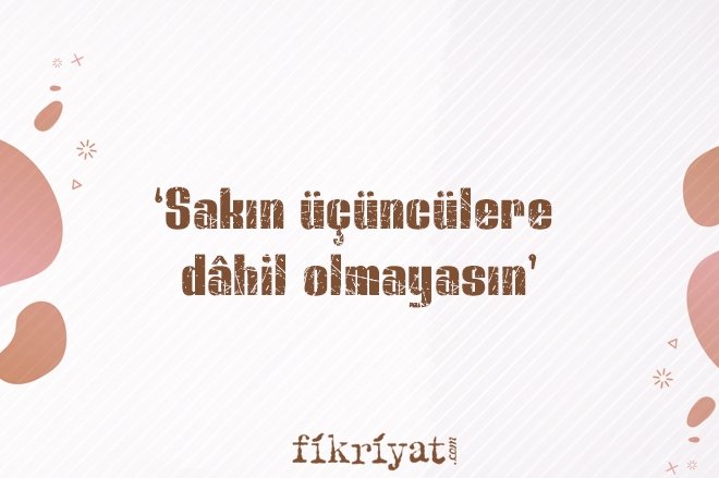 ‘SAKIN ÜÇÜNCÜLERE DAHİL OLMAYASIN’