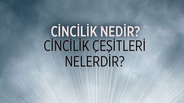 Cincilik nedir ve cincilik çeşitleri nelerdir? İslam’da cinler ve cincilik…