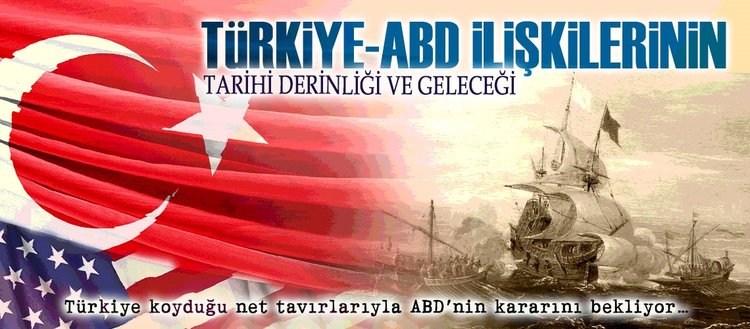 Türkiye-ABD ilişkilerinin tarihi derinliği ve geleceği