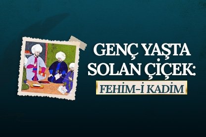 Genç yaşta solan çiçek: Fehim-i Kadim