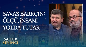 Savaş Barkçin: Ölçü, İnsanı Yolda Tutar | Sahur Sevinci