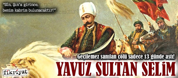 Geçilemez sanılan çölü aştı: Yavuz Sultan Selim