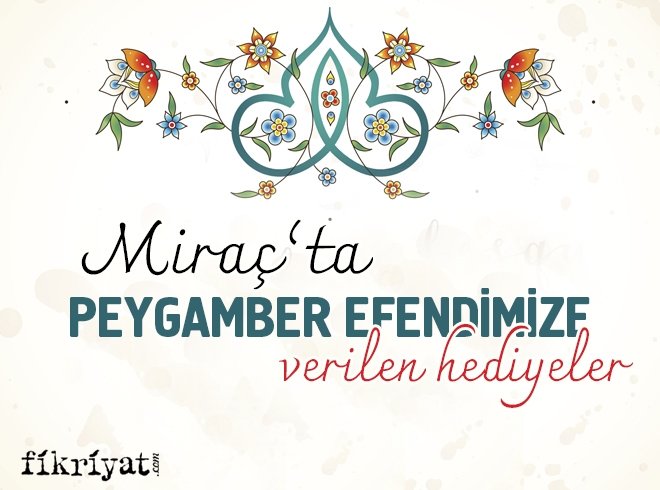 MİRAÇ’TA PEYGAMBERİMİZE VERİLEN HEDİYELER