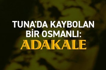 Tuna’da kaybolan bir Osmanlı: Adakale