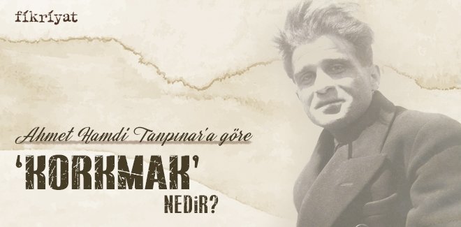 AHMET HAMDİ TANPINAR’A GÖRE ‘KORKMAK’ NEDİR?