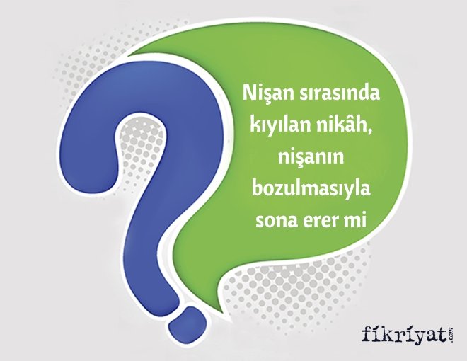 Nişan sırasında kıyılan nikâh, nişanın bozulmasıyla sona erer mi?