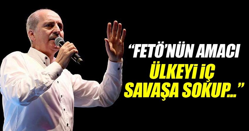 FETÖ’nün amacı Türkiye’yi iç savaşa sokup işgale hazır hale getirmekti