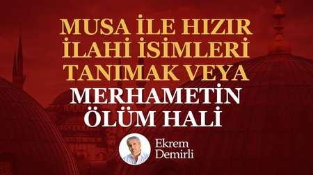Musa ile Hızır İlahi İsimleri Tanımak veya Merhametin Ölüm Hali
