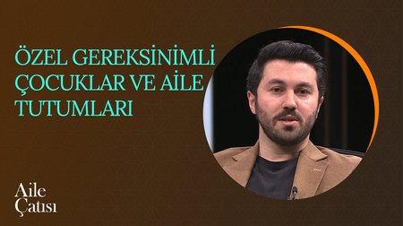 Özel Gereksinimli Çocuklar ve Aile Tutumları | Aile Çatısı