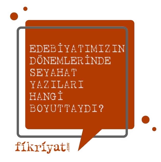 EDEBİYATIMIZIN DÖNEMLERİNDE GEZİ YAZILARI HANGİ BOYUTTAYDI?