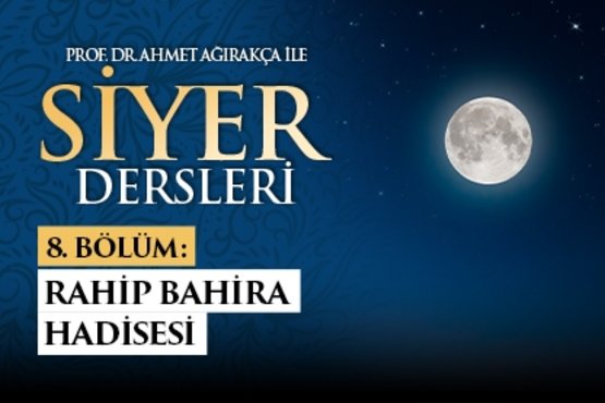 Prof. Dr. Ahmet Ağırakça ile Siyer Dersleri I 8. Bölüm: Rahip Bahira Hadisesi