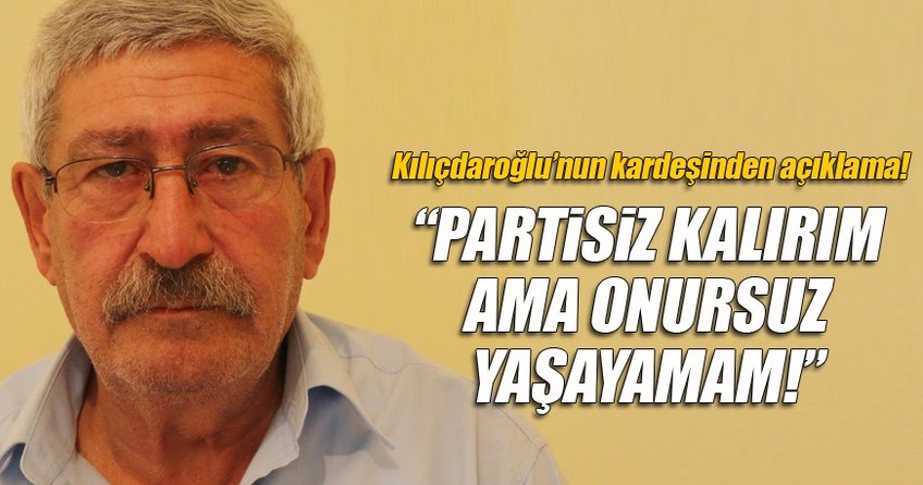 Kılıçdaroğlu’nun kardeşi: Partisiz kalırım ama...