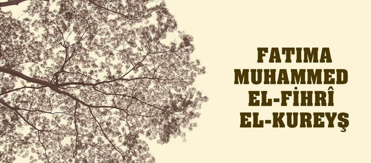 DÜNYANIN İLK ÜNİVERSİTESİNİN KURUCUSU: FATIMA MUHAMMED EL-FİHRÎ EL-KUREYŞ