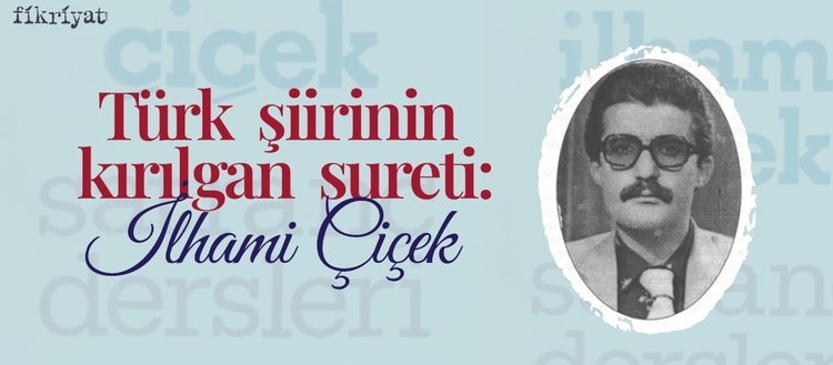 Türk şiirinin kırılgan sureti: İlhami Çiçek