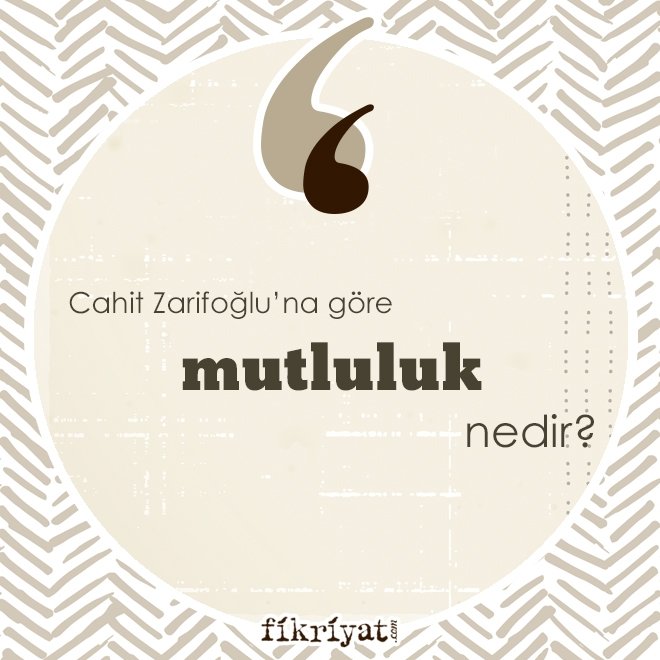 CAHİT ZARİFOĞLU’NA GÖRE ‘MUTLULUK’ NEDİR?