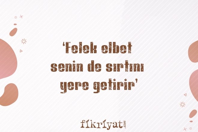 ‘FELEK ELBET SENİN DE SIRTINI YERE GETİRİR’
